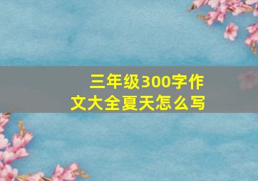 三年级300字作文大全夏天怎么写