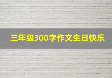 三年级300字作文生日快乐