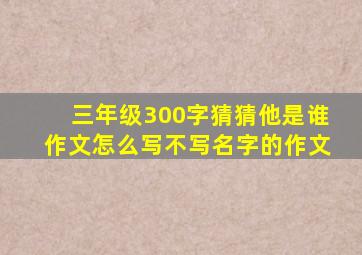 三年级300字猜猜他是谁作文怎么写不写名字的作文