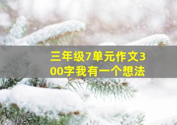 三年级7单元作文300字我有一个想法