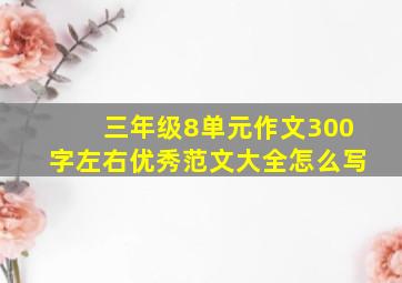 三年级8单元作文300字左右优秀范文大全怎么写