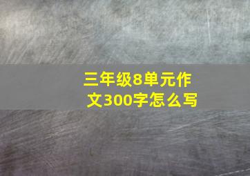 三年级8单元作文300字怎么写