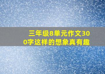 三年级8单元作文300字这样的想象真有趣