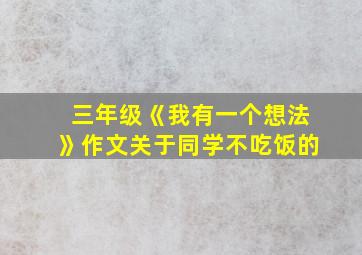 三年级《我有一个想法》作文关于同学不吃饭的