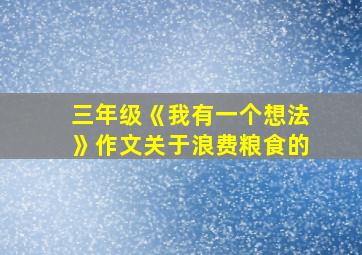 三年级《我有一个想法》作文关于浪费粮食的