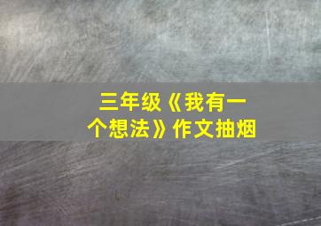 三年级《我有一个想法》作文抽烟