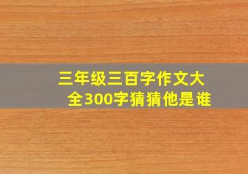 三年级三百字作文大全300字猜猜他是谁