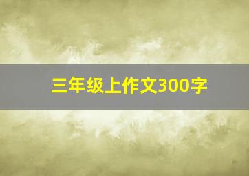 三年级上作文300字