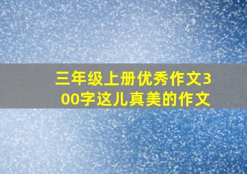 三年级上册优秀作文300字这儿真美的作文