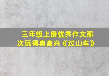 三年级上册优秀作文那次玩得真高兴《过山车》