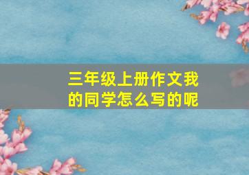 三年级上册作文我的同学怎么写的呢