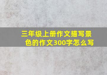 三年级上册作文描写景色的作文300字怎么写