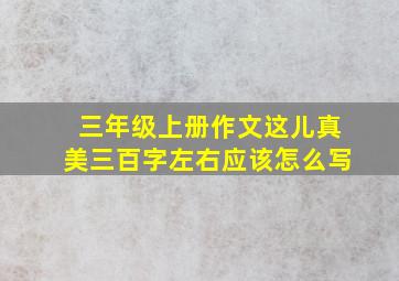 三年级上册作文这儿真美三百字左右应该怎么写