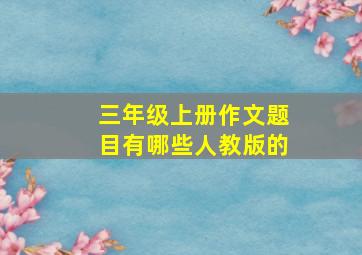 三年级上册作文题目有哪些人教版的