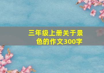 三年级上册关于景色的作文300字