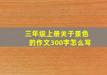 三年级上册关于景色的作文300字怎么写