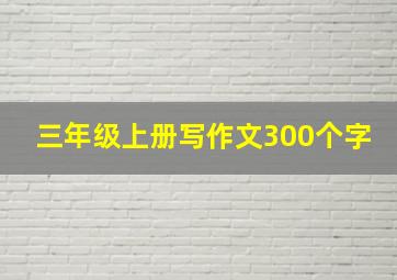 三年级上册写作文300个字