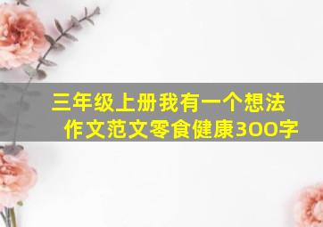 三年级上册我有一个想法作文范文零食健康3OO字