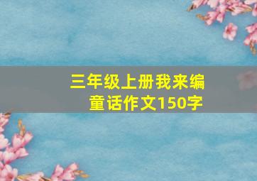 三年级上册我来编童话作文150字