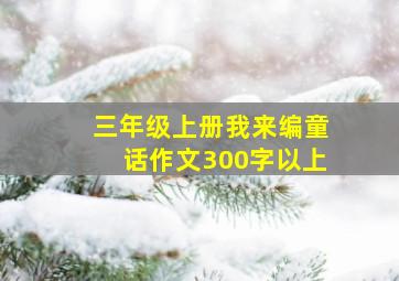 三年级上册我来编童话作文300字以上