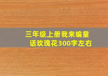 三年级上册我来编童话玫瑰花300字左右