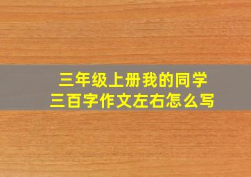 三年级上册我的同学三百字作文左右怎么写