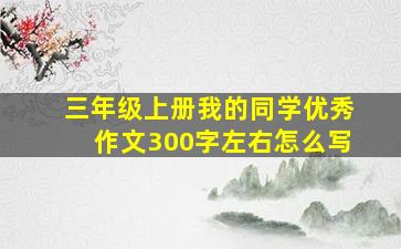 三年级上册我的同学优秀作文300字左右怎么写