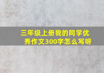 三年级上册我的同学优秀作文300字怎么写呀