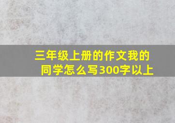 三年级上册的作文我的同学怎么写300字以上