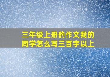 三年级上册的作文我的同学怎么写三百字以上