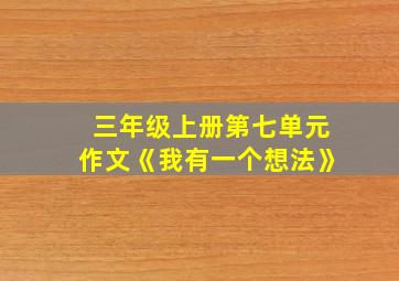 三年级上册第七单元作文《我有一个想法》