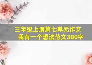 三年级上册第七单元作文我有一个想法范文300字