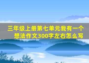 三年级上册第七单元我有一个想法作文300字左右怎么写