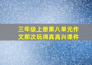 三年级上册第八单元作文那次玩得真高兴课件