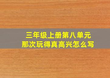 三年级上册第八单元那次玩得真高兴怎么写