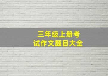 三年级上册考试作文题目大全