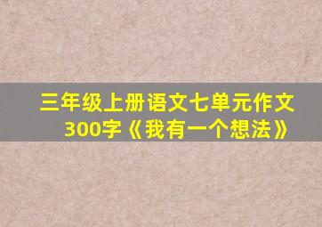 三年级上册语文七单元作文300字《我有一个想法》