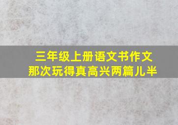 三年级上册语文书作文那次玩得真高兴两篇儿半