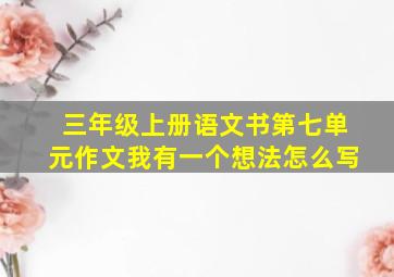 三年级上册语文书第七单元作文我有一个想法怎么写