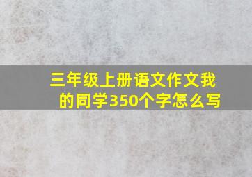 三年级上册语文作文我的同学350个字怎么写