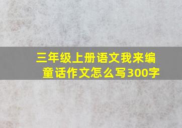 三年级上册语文我来编童话作文怎么写300字