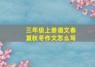 三年级上册语文春夏秋冬作文怎么写