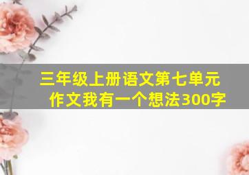 三年级上册语文第七单元作文我有一个想法300字