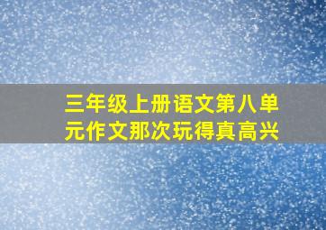 三年级上册语文第八单元作文那次玩得真高兴