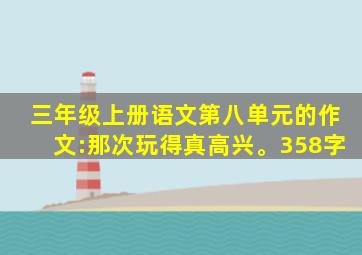 三年级上册语文第八单元的作文:那次玩得真高兴。358字