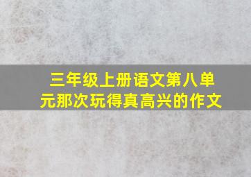 三年级上册语文第八单元那次玩得真高兴的作文