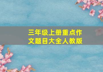 三年级上册重点作文题目大全人教版