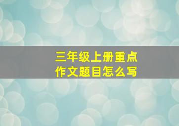 三年级上册重点作文题目怎么写