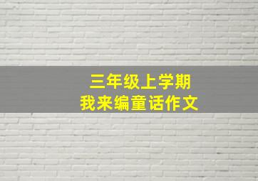 三年级上学期我来编童话作文