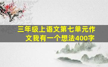 三年级上语文第七单元作文我有一个想法400字